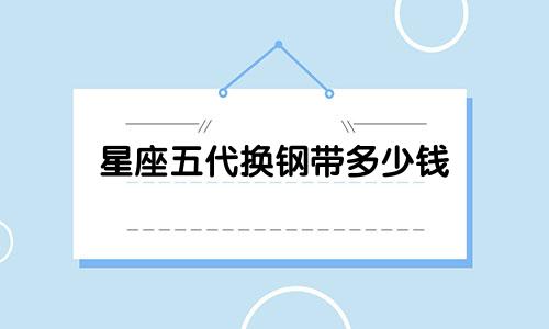星座五代换钢带多少钱