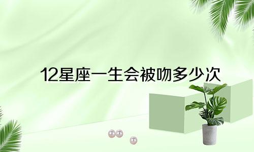 12星座一生会被吻多少次