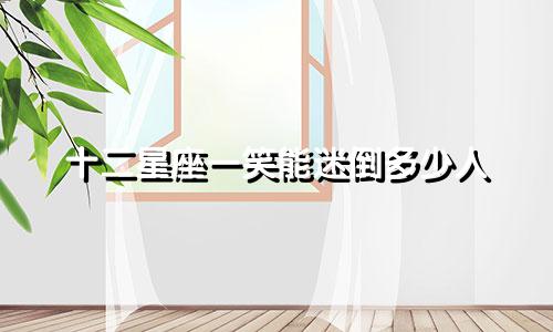 十二星座一笑能迷倒多少人