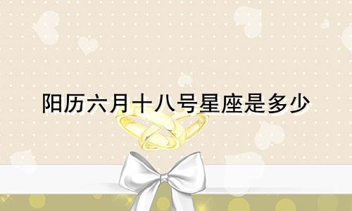 阳历六月十八号星座是多少