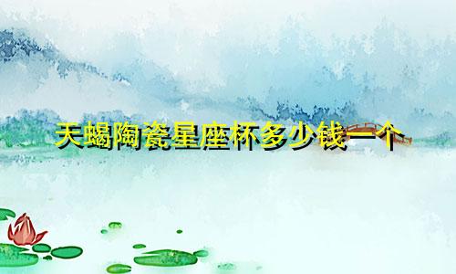 天蝎陶瓷星座杯多少钱一个