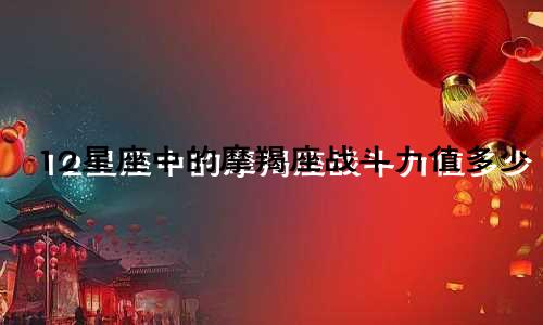 12星座中的摩羯座战斗力值多少