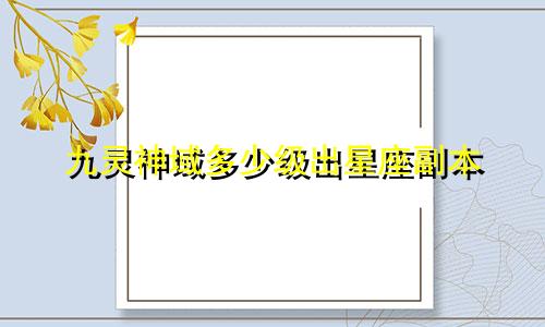 九灵神域多少级出星座副本