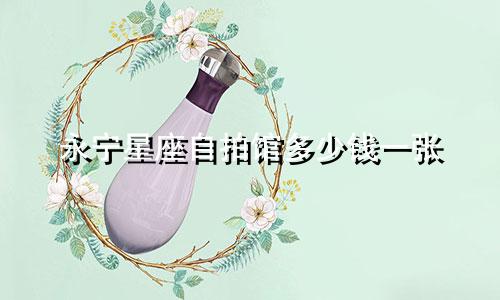 永宁星座自拍馆多少钱一张