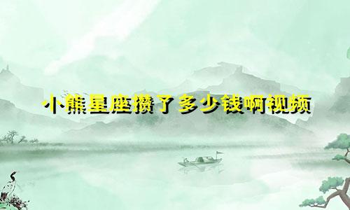 小熊星座攒了多少钱啊视频