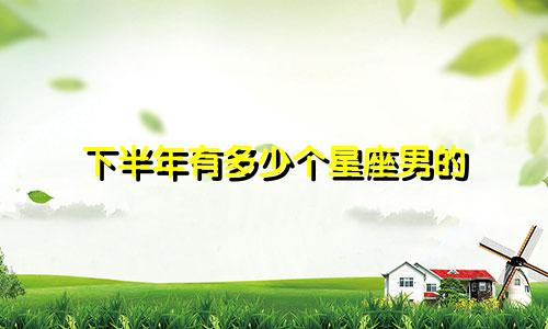 下半年有多少个星座男的