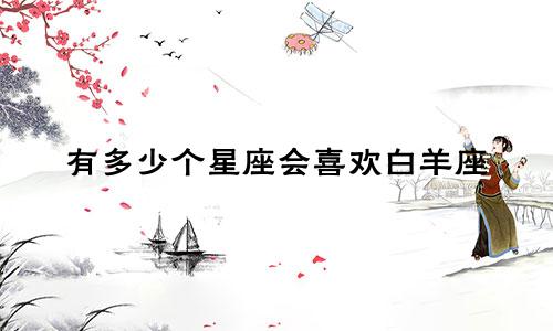 有多少个星座会喜欢白羊座