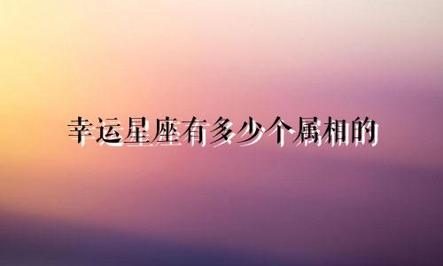 幸运星座有多少个属相的