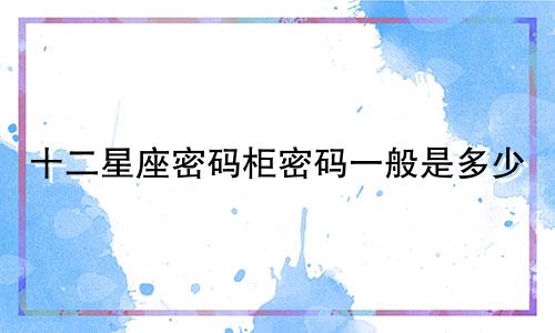 十二星座密码柜密码一般是多少