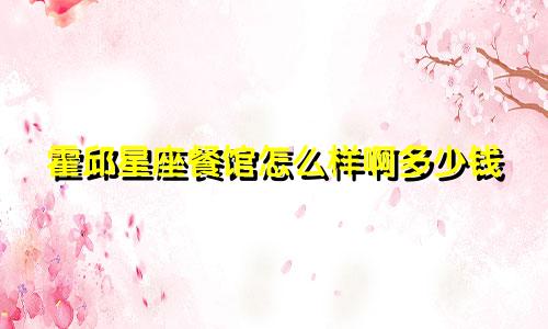 霍邱星座餐馆怎么样啊多少钱