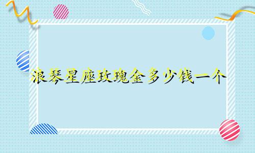 浪琴星座玫瑰金多少钱一个