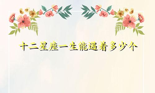 十二星座一生能遇着多少个