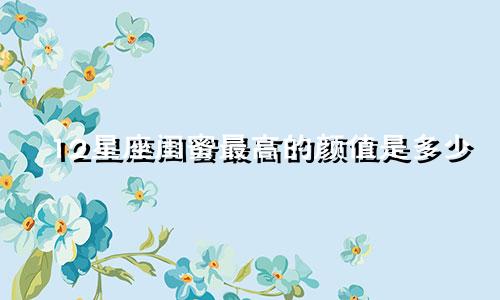 12星座闺蜜最高的颜值是多少