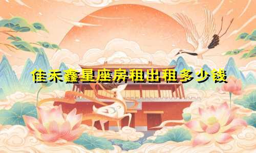 佳禾鑫星座房租出租多少钱