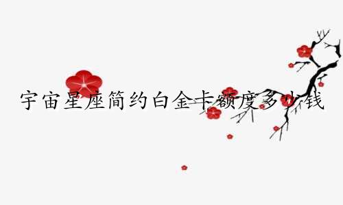 宇宙星座简约白金卡额度多少钱
