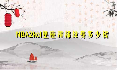 NBA2kol星座颈部纹身多少钱