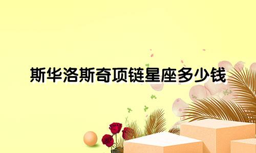 斯华洛斯奇项链星座多少钱