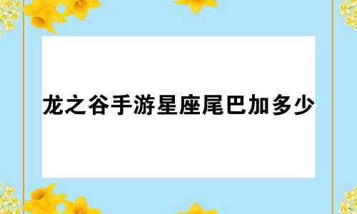 龙之谷手游星座尾巴加多少