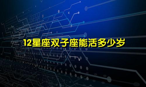 12星座双子座能活多少岁