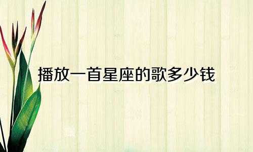播放一首星座的歌多少钱
