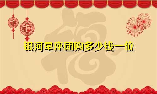 银河星座团购多少钱一位