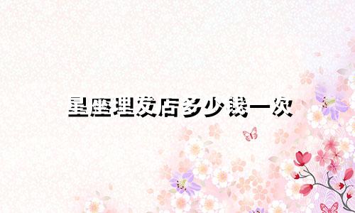 星座理发店多少钱一次