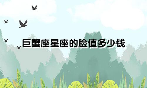 巨蟹座星座的脸值多少钱