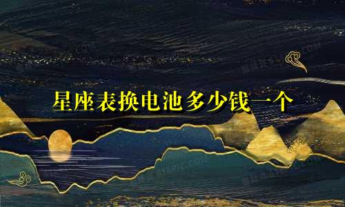 星座表换电池多少钱一个