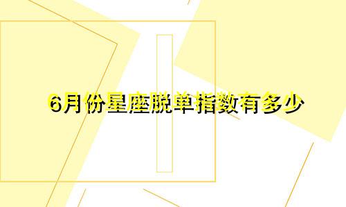 6月份星座脱单指数有多少