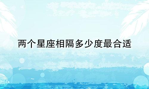 两个星座相隔多少度最合适