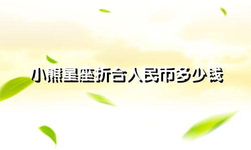 小熊星座折合人民币多少钱