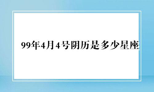 99年4月4号阴历是多少星座