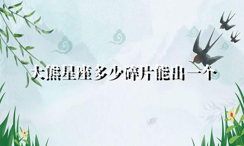 大熊星座多少碎片能出一个