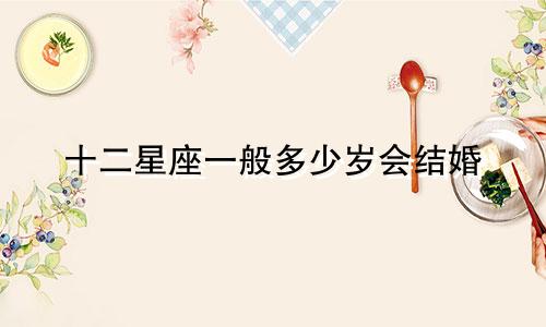 十二星座一般多少岁会结婚