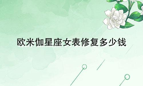 欧米伽星座女表修复多少钱