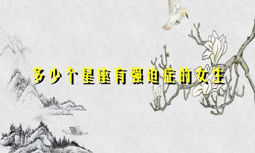多少个星座有强迫症的女生