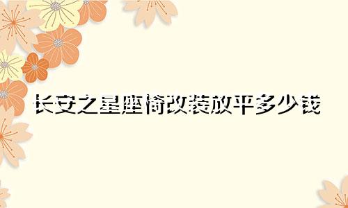 长安之星座椅改装放平多少钱