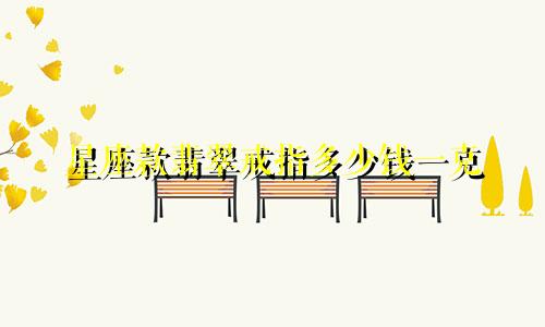 星座款翡翠戒指多少钱一克