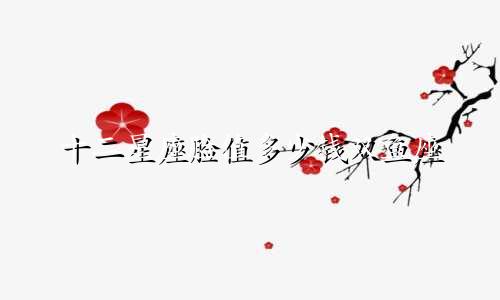 十二星座脸值多少钱双鱼座