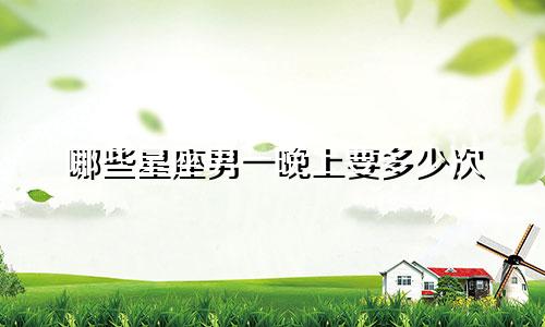 哪些星座男一晚上要多少次