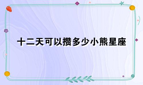 十二天可以攒多少小熊星座