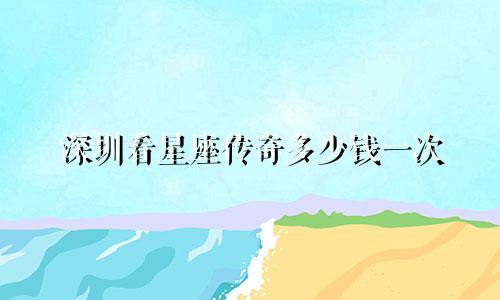 深圳看星座传奇多少钱一次