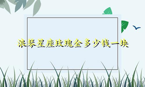 浪琴星座玫瑰金多少钱一块