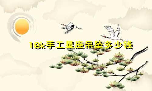 18k手工星座吊坠多少钱