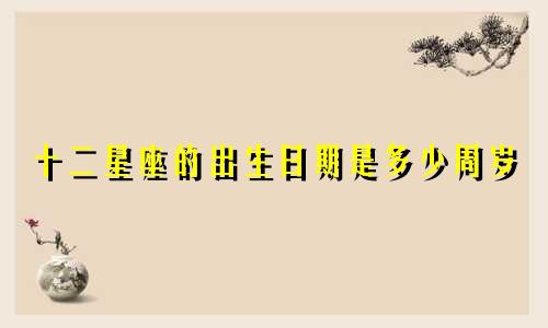 十二星座的出生日期是多少周岁