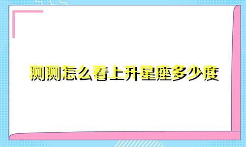 测测怎么看上升星座多少度