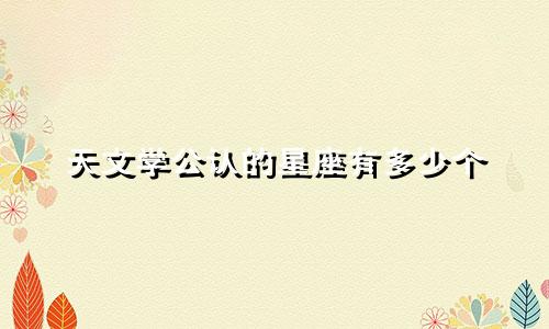 天文学公认的星座有多少个