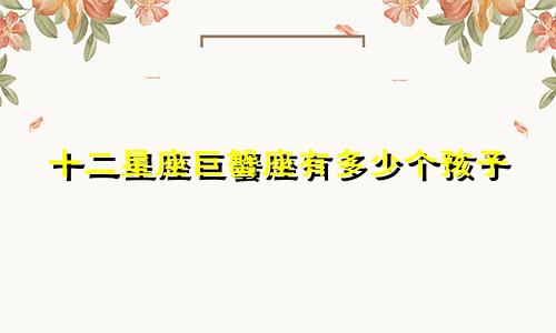 十二星座巨蟹座有多少个孩子