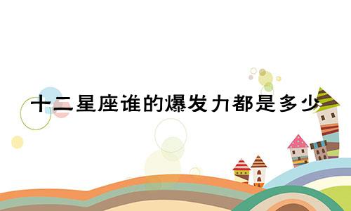 十二星座谁的爆发力都是多少