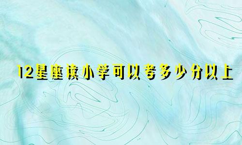 12星座读小学可以考多少分以上